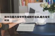 如何在魔力宝贝中完成限时活动,魔力宝贝 时长