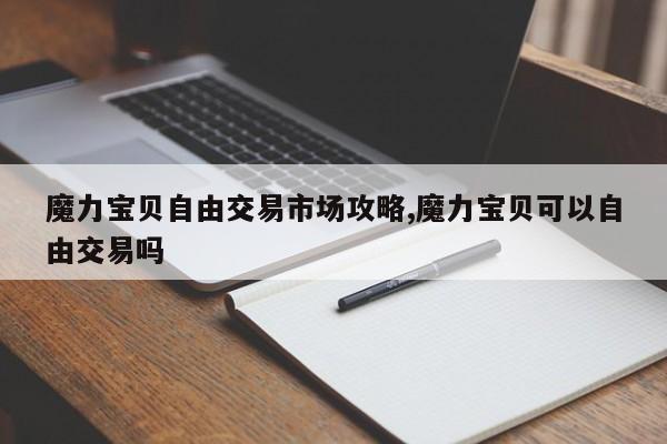 魔力宝贝自由交易市场攻略,魔力宝贝可以自由交易吗