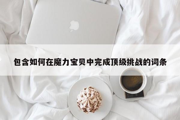 包含如何在魔力宝贝中完成顶级挑战的词条